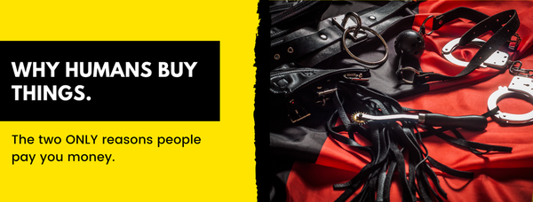 Why humans buy things: The two ONLY reasons people pay you money.